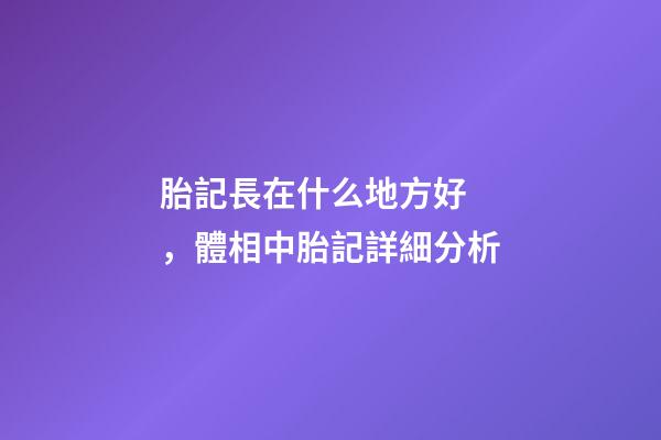 胎記長在什么地方好，體相中胎記詳細分析